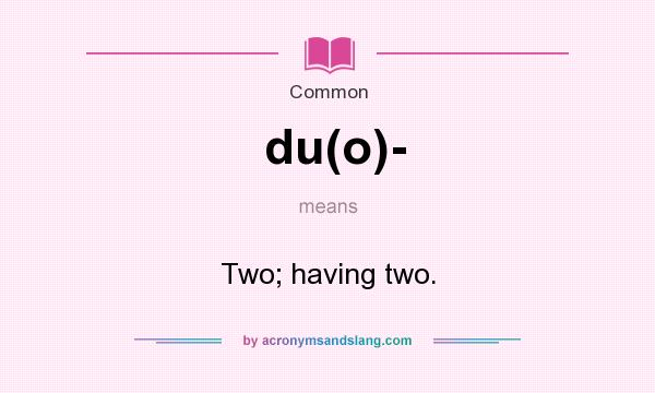 What does du(o)- mean? It stands for Two; having two.