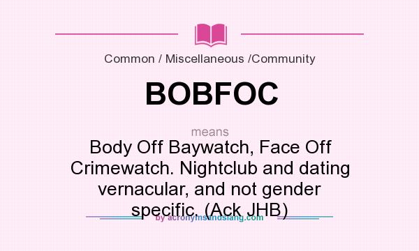 What does BOBFOC mean? It stands for Body Off Baywatch, Face Off Crimewatch. Nightclub and dating vernacular, and not gender specific. (Ack JHB)