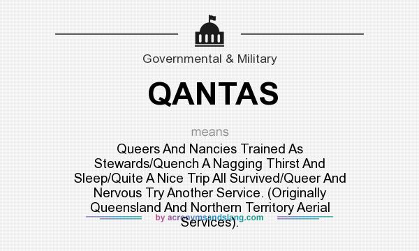 What does QANTAS mean? It stands for Queers And Nancies Trained As Stewards/Quench A Nagging Thirst And Sleep/Quite A Nice Trip All Survived/Queer And Nervous Try Another Service. (Originally Queensland And Northern Territory Aerial Services).