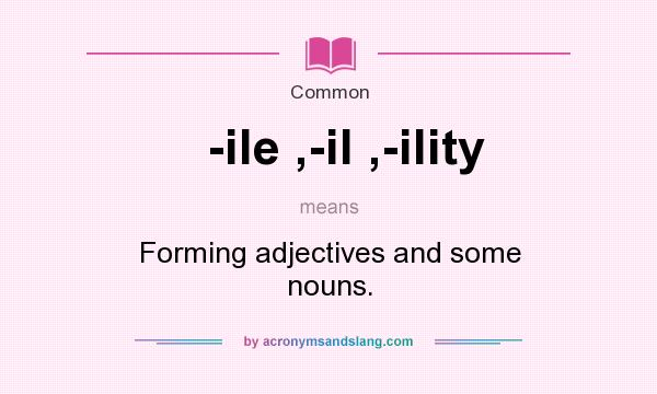 What does -ile ,-il ,-ility mean? It stands for Forming adjectives and some nouns.