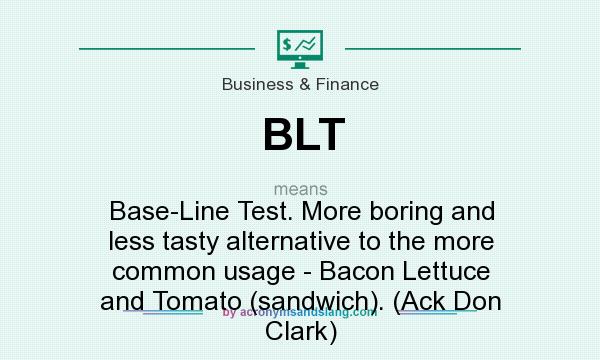 What does BLT mean? It stands for Base-Line Test. More boring and less tasty alternative to the more common usage - Bacon Lettuce and Tomato (sandwich). (Ack Don Clark)