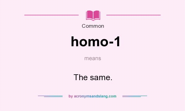 What does homo-1 mean? It stands for The same.