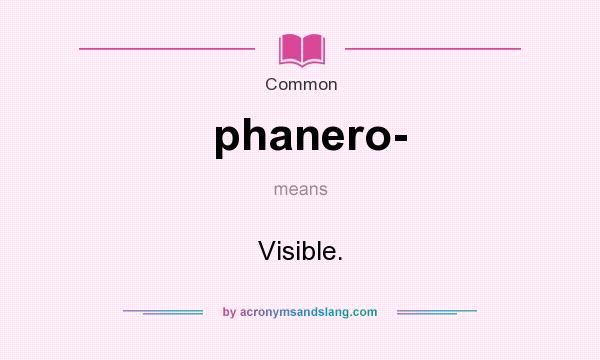 What does phanero- mean? It stands for Visible.