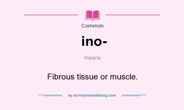 What does ino- mean? It stands for Fibrous tissue or muscle.