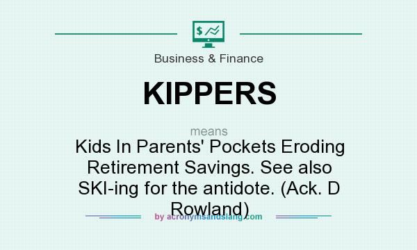 What does KIPPERS mean? It stands for Kids In Parents` Pockets Eroding Retirement Savings. See also SKI-ing for the antidote. (Ack. D Rowland)