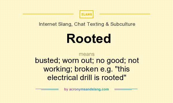 What does Rooted mean? It stands for busted; worn out; no good; not working; broken e.g. 