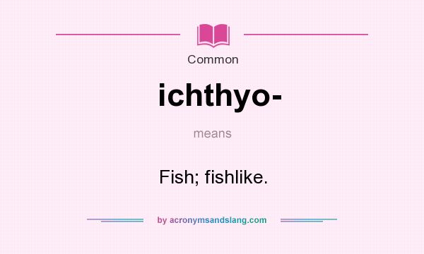 What does ichthyo- mean? It stands for Fish; fishlike.