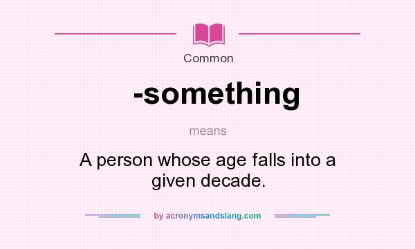 What does -something mean? It stands for A person whose age falls into a given decade.