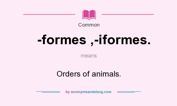 What does -formes ,-iformes. mean? It stands for Orders of animals.