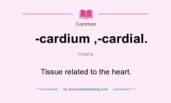 What does -cardium ,-cardial. mean? It stands for Tissue related to the heart.