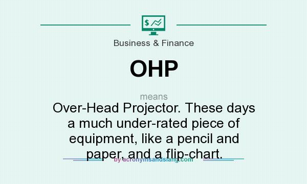 What does OHP mean? It stands for Over-Head Projector. These days a much under-rated piece of equipment, like a pencil and paper, and a flip-chart.