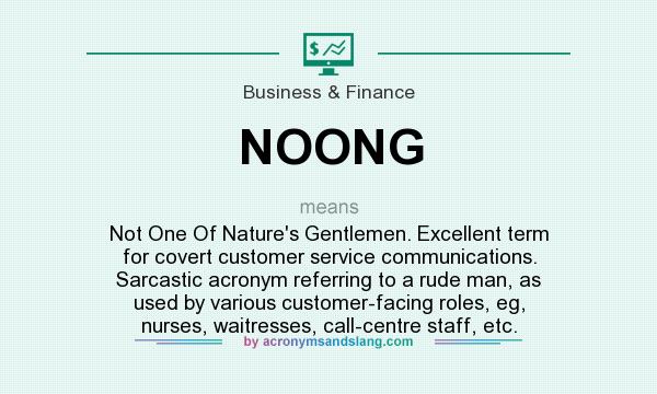 What does NOONG mean? It stands for Not One Of Nature`s Gentlemen. Excellent term for covert customer service communications. Sarcastic acronym referring to a rude man, as used by various customer-facing roles, eg, nurses, waitresses, call-centre staff, etc.