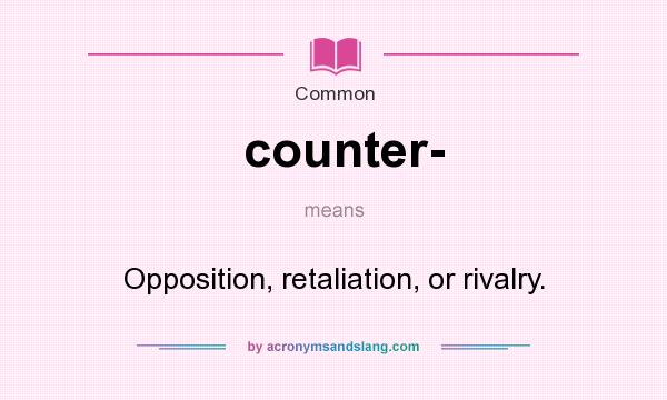 What does counter- mean? It stands for Opposition, retaliation, or rivalry.