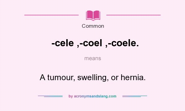 What does -cele ,-coel ,-coele. mean? It stands for A tumour, swelling, or hernia.