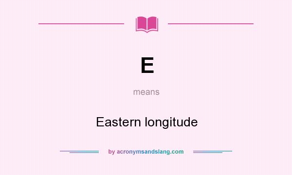 What does E mean? It stands for Eastern longitude