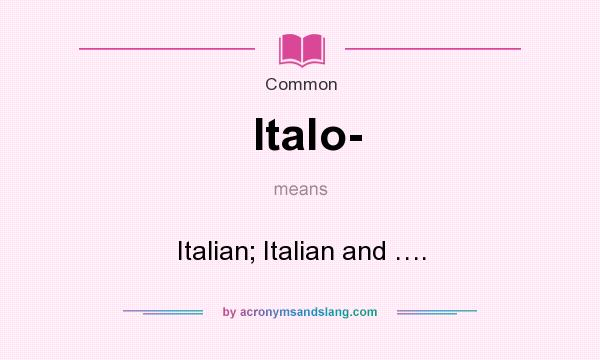 What does Italo- mean? It stands for Italian; Italian and ….
