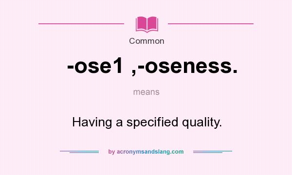 What does -ose1 ,-oseness. mean? It stands for Having a specified quality.