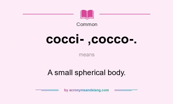 What does cocci- ,cocco-. mean? It stands for A small spherical body.