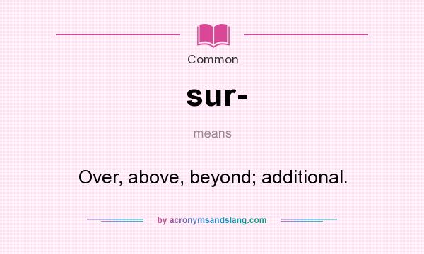 What does sur- mean? It stands for Over, above, beyond; additional.