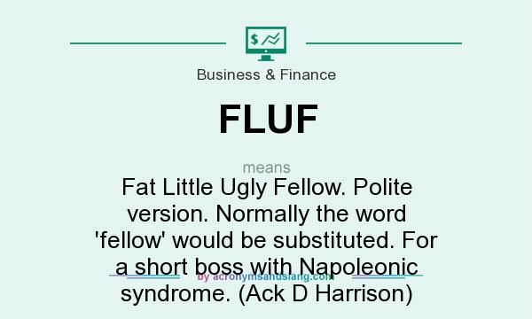 What does FLUF mean? It stands for Fat Little Ugly Fellow. Polite version. Normally the word `fellow` would be substituted. For a short boss with Napoleonic syndrome. (Ack D Harrison)