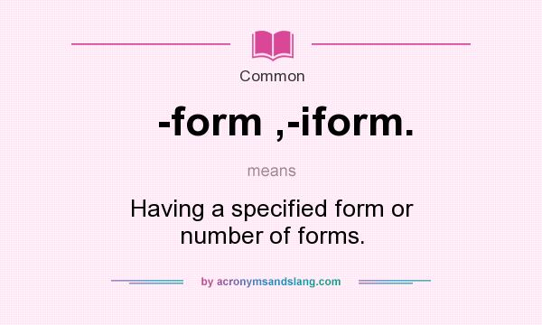 What does -form ,-iform. mean? It stands for Having a specified form or number of forms.