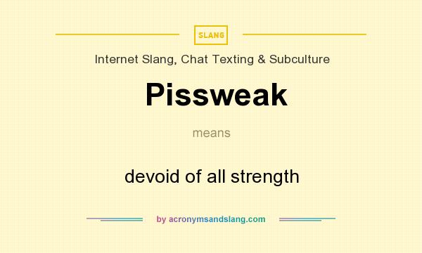 What does Pissweak mean? It stands for devoid of all strength