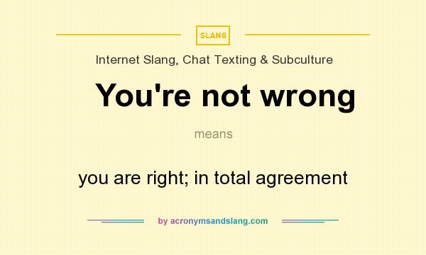 What does You`re not wrong mean? It stands for you are right; in total agreement