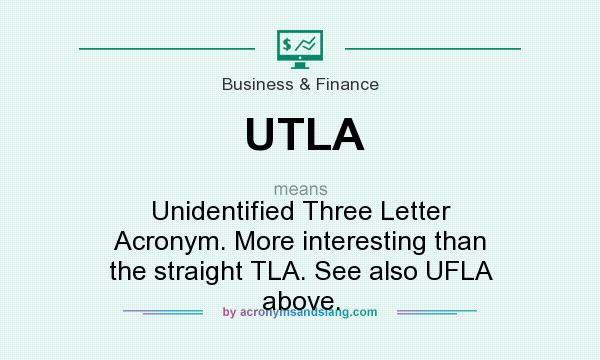 What does UTLA mean? It stands for Unidentified Three Letter Acronym. More interesting than the straight TLA. See also UFLA above.