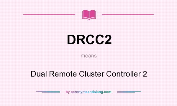 What does DRCC2 mean? It stands for Dual Remote Cluster Controller 2