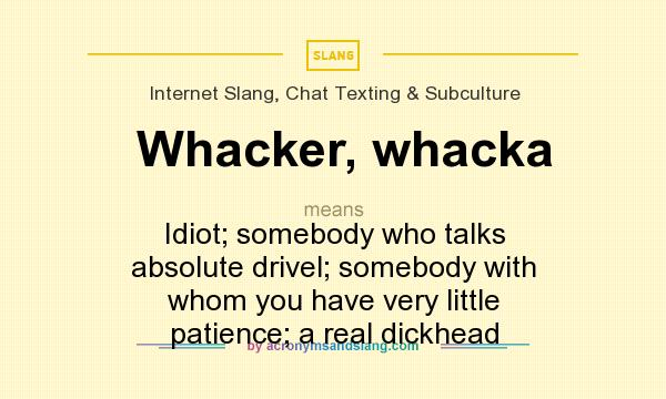 What does Whacker, whacka mean? It stands for Idiot; somebody who talks absolute drivel; somebody with whom you have very little patience; a real dickhead