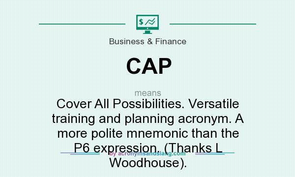 What does CAP mean? It stands for Cover All Possibilities. Versatile training and planning acronym. A more polite mnemonic than the P6 expression. (Thanks L Woodhouse).