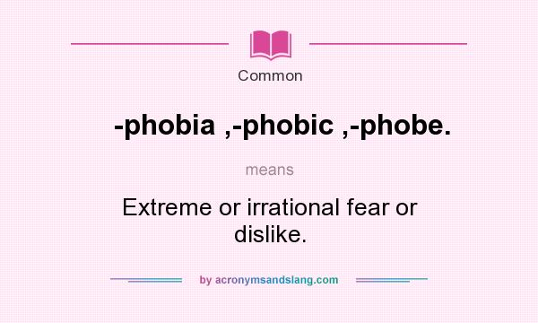 What does -phobia ,-phobic ,-phobe. mean? It stands for Extreme or irrational fear or dislike.