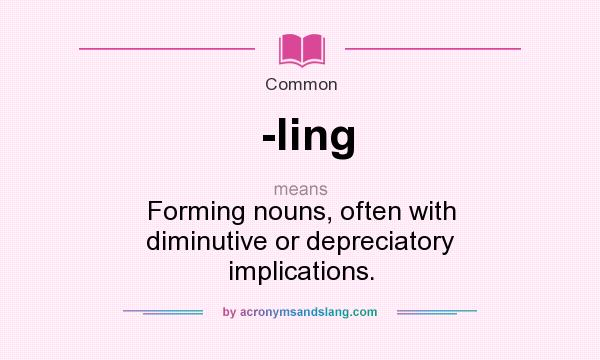 What does -ling mean? It stands for Forming nouns, often with diminutive or depreciatory implications.