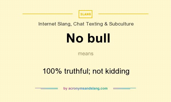 What does No bull mean? It stands for 100% truthful; not kidding