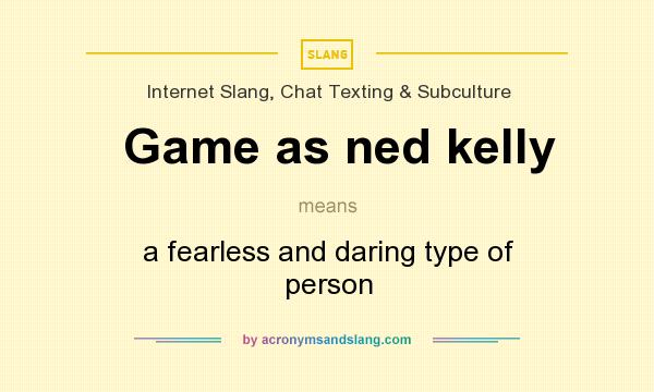 What does Game as ned kelly mean? It stands for a fearless and daring type of person