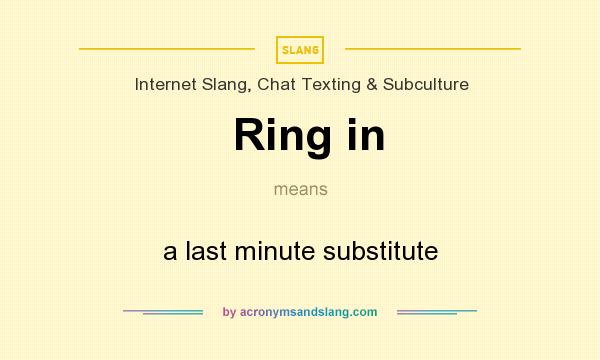 What does Ring in mean? It stands for a last minute substitute