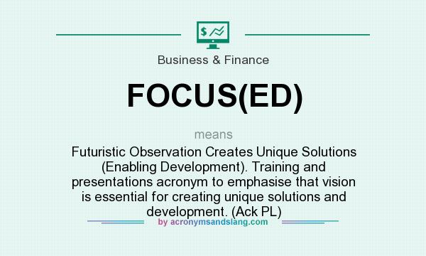 What does FOCUS(ED) mean? It stands for Futuristic Observation Creates Unique Solutions (Enabling Development). Training and presentations acronym to emphasise that vision is essential for creating unique solutions and development. (Ack PL)