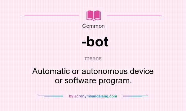 What does -bot mean? It stands for Automatic or autonomous device or software program.