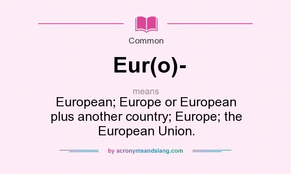 What does Eur(o)- mean? It stands for European; Europe or European plus another country; Europe; the European Union.