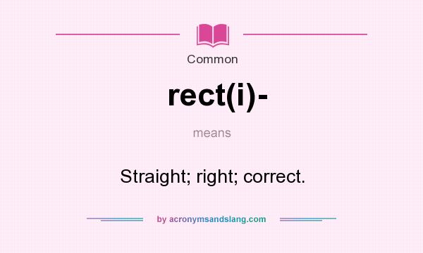 What does rect(i)- mean? It stands for Straight; right; correct.