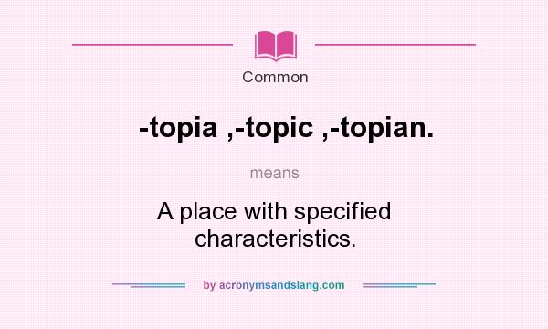 What does -topia ,-topic ,-topian. mean? It stands for A place with specified characteristics.