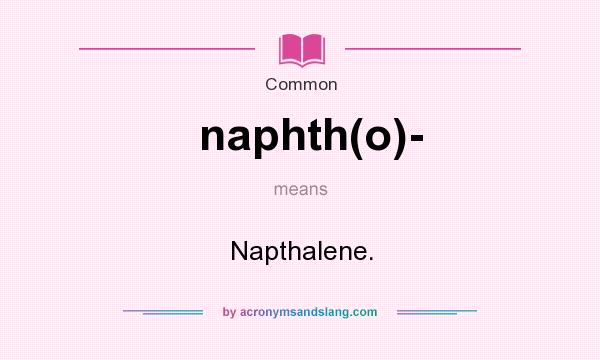 What does naphth(o)- mean? It stands for Napthalene.