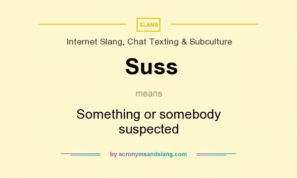 What does Suss mean? It stands for Something or somebody suspected