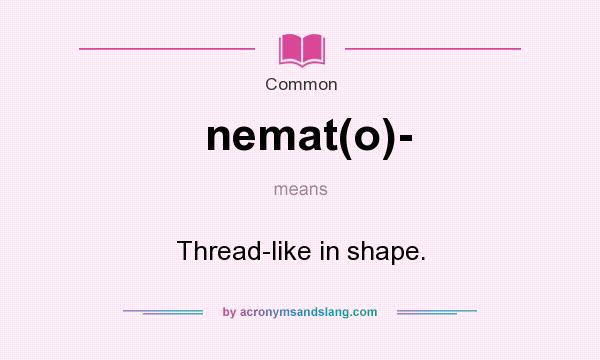What does nemat(o)- mean? It stands for Thread-like in shape.