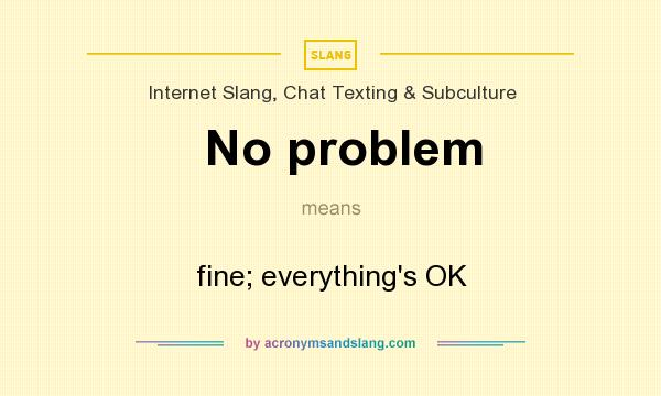 What does No problem mean? It stands for fine; everything`s OK