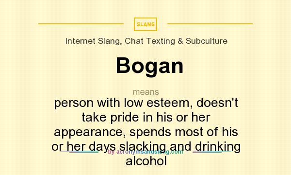 What does Bogan mean? It stands for person with low esteem, doesn`t take pride in his or her appearance, spends most of his or her days slacking and drinking alcohol