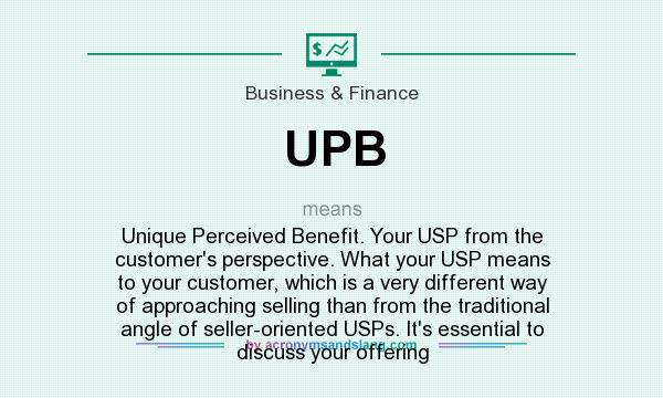 What does UPB mean? It stands for Unique Perceived Benefit. Your USP from the customer`s perspective. What your USP means to your customer, which is a very different way of approaching selling than from the traditional angle of seller-oriented USPs. It`s essential to discuss your offering