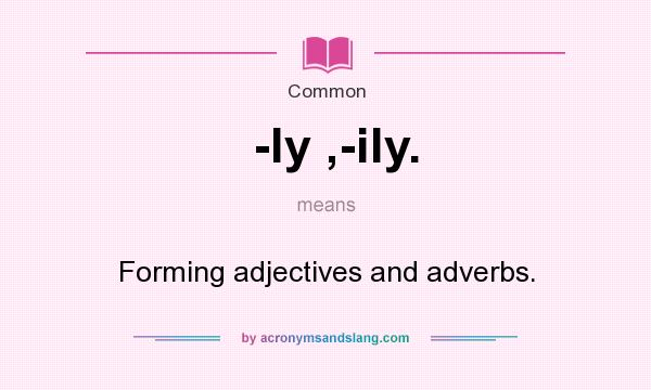 What does -ly ,-ily. mean? It stands for Forming adjectives and adverbs.