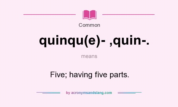 What does quinqu(e)- ,quin-. mean? It stands for Five; having five parts.