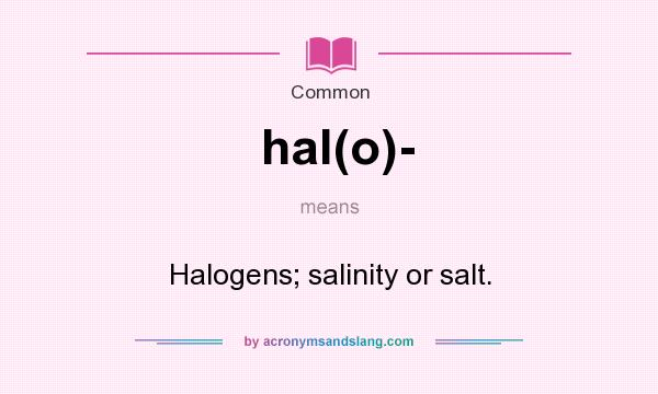 What does hal(o)- mean? It stands for Halogens; salinity or salt.